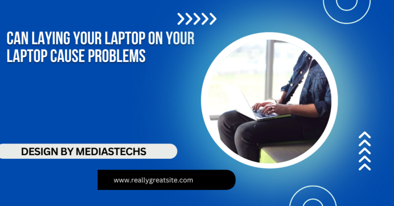 Can Laying Your Laptop On Your Laptop Cause Problems